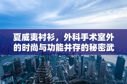 夏威夷衬衫，外科手术室外的时尚与功能并存的秘密武器？