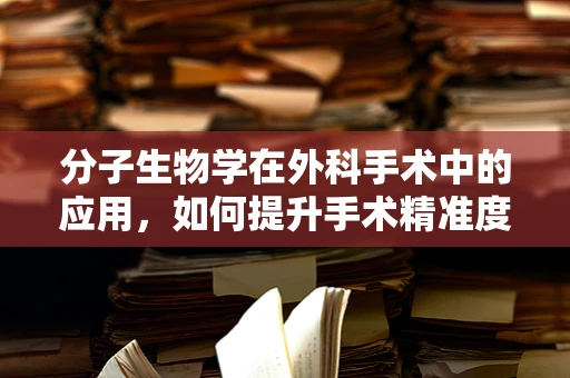 分子生物学在外科手术中的应用，如何提升手术精准度？