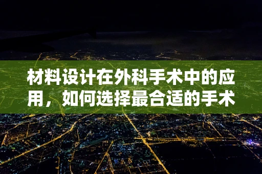 材料设计在外科手术中的应用，如何选择最合适的手术器械材料？