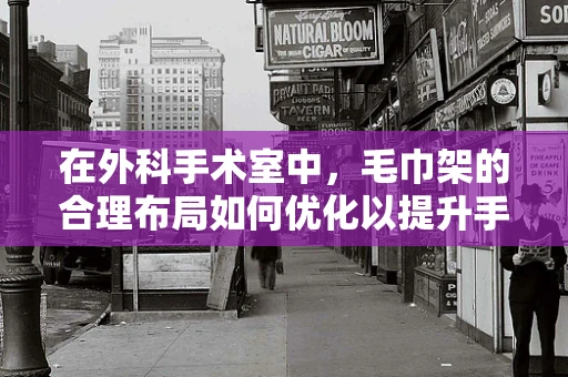 在外科手术室中，毛巾架的合理布局如何优化以提升手术效率？