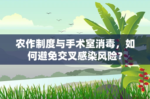 农作制度与手术室消毒，如何避免交叉感染风险？