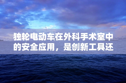 独轮电动车在外科手术室中的安全应用，是创新工具还是潜在风险？