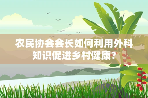 农民协会会长如何利用外科知识促进乡村健康？