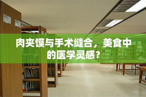 肉夹馍与手术缝合，美食中的医学灵感？