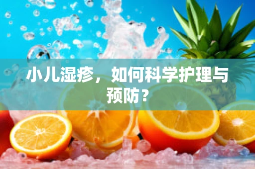 小儿湿疹，如何科学护理与预防？