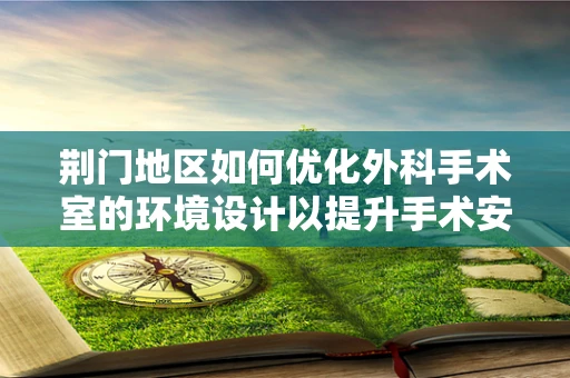 荆门地区如何优化外科手术室的环境设计以提升手术安全与效率？