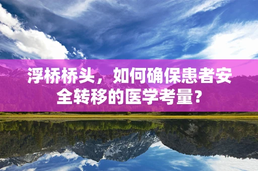 浮桥桥头，如何确保患者安全转移的医学考量？