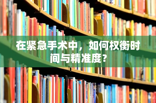 在紧急手术中，如何权衡时间与精准度？