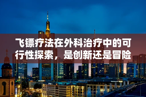 飞镖疗法在外科治疗中的可行性探索，是创新还是冒险？