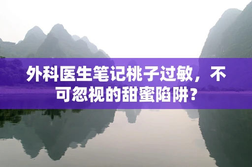 外科医生笔记桃子过敏，不可忽视的甜蜜陷阱？