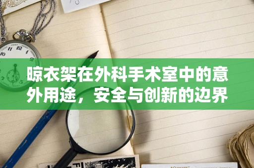 晾衣架在外科手术室中的意外用途，安全与创新的边界？