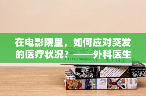 在电影院里，如何应对突发的医疗状况？——外科医生的紧急指南