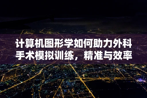 计算机图形学如何助力外科手术模拟训练，精准与效率的双重飞跃？