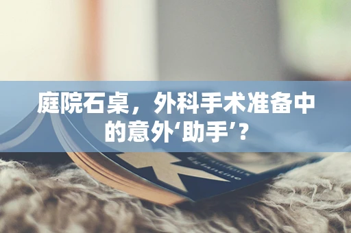 庭院石桌，外科手术准备中的意外‘助手’？