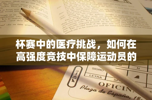 杯赛中的医疗挑战，如何在高强度竞技中保障运动员的手术安全？