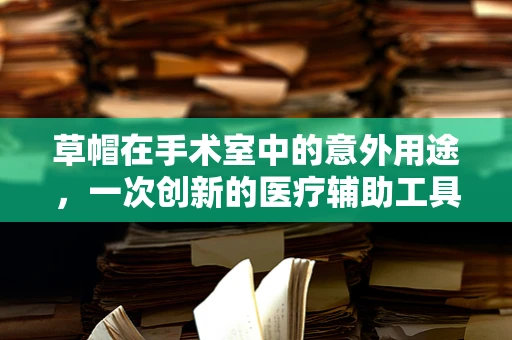 草帽在手术室中的意外用途，一次创新的医疗辅助工具？