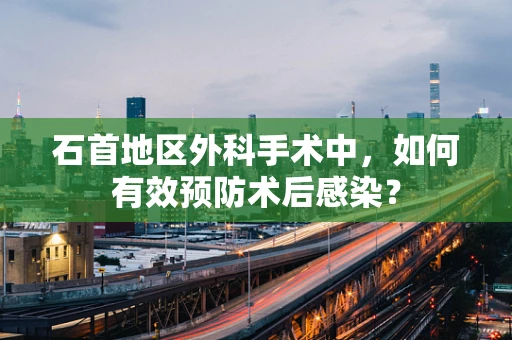 石首地区外科手术中，如何有效预防术后感染？