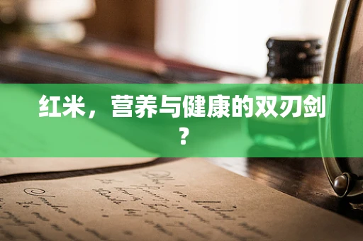 红米，营养与健康的双刃剑？