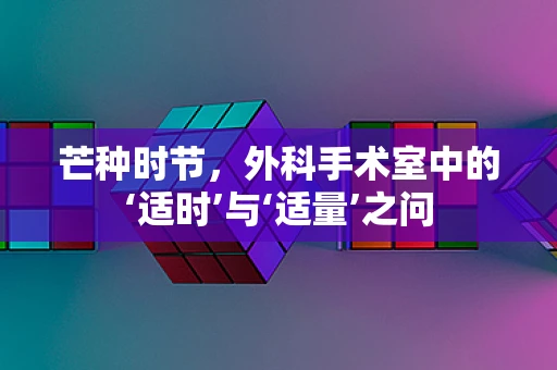 芒种时节，外科手术室中的‘适时’与‘适量’之问