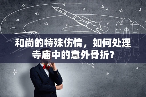 和尚的特殊伤情，如何处理寺庙中的意外骨折？