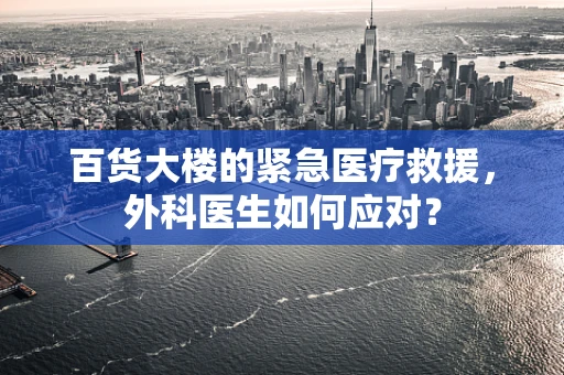 百货大楼的紧急医疗救援，外科医生如何应对？