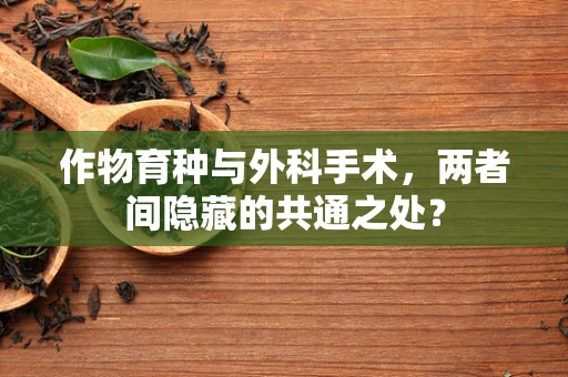 作物育种与外科手术，两者间隐藏的共通之处？