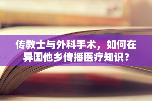 传教士与外科手术，如何在异国他乡传播医疗知识？