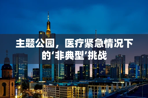 主题公园，医疗紧急情况下的‘非典型’挑战