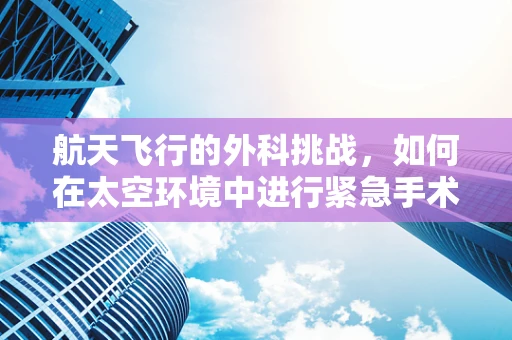 航天飞行的外科挑战，如何在太空环境中进行紧急手术？