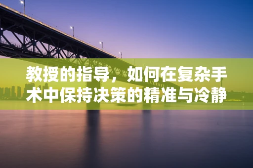 教授的指导，如何在复杂手术中保持决策的精准与冷静？