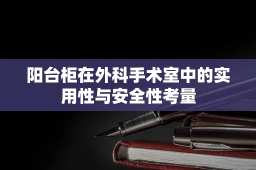 阳台柜在外科手术室中的实用性与安全性考量