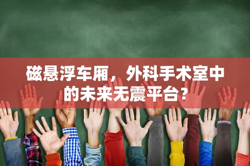 磁悬浮车厢，外科手术室中的未来无震平台？