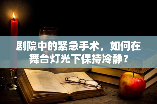 剧院中的紧急手术，如何在舞台灯光下保持冷静？