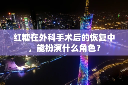 红糖在外科手术后的恢复中，能扮演什么角色？