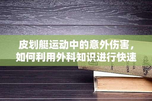 皮划艇运动中的意外伤害，如何利用外科知识进行快速救援？