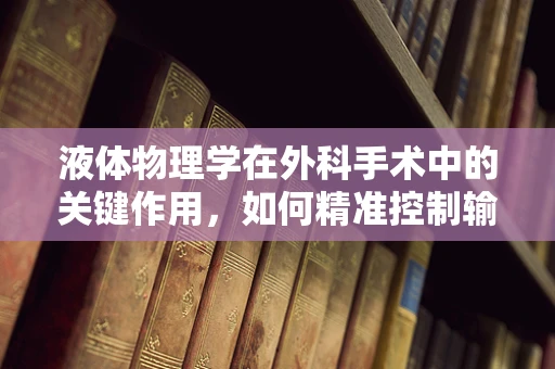 液体物理学在外科手术中的关键作用，如何精准控制输液速度以优化患者治疗？