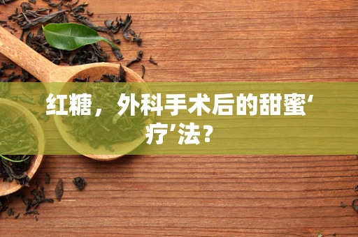 红糖，外科手术后的甜蜜‘疗’法？