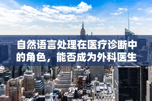 自然语言处理在医疗诊断中的角色，能否成为外科医生的‘智慧助手’？