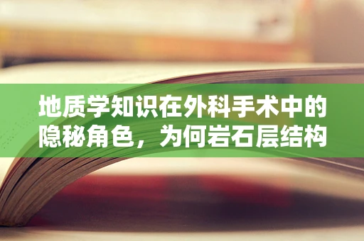 地质学知识在外科手术中的隐秘角色，为何岩石层结构影响手术决策？