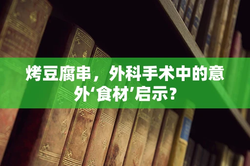 烤豆腐串，外科手术中的意外‘食材’启示？