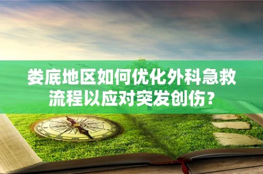 娄底地区如何优化外科急救流程以应对突发创伤？