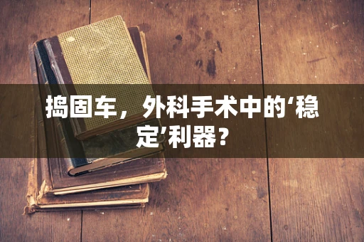 捣固车，外科手术中的‘稳定’利器？