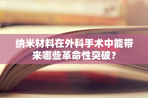 纳米材料在外科手术中能带来哪些革命性突破？