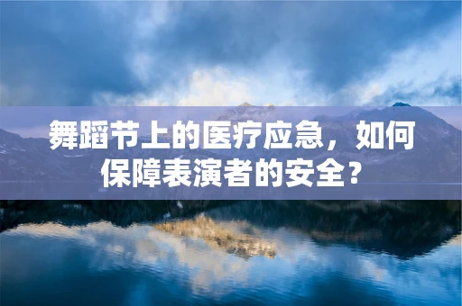 舞蹈节上的医疗应急，如何保障表演者的安全？