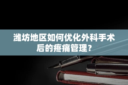 潍坊地区如何优化外科手术后的疼痛管理？