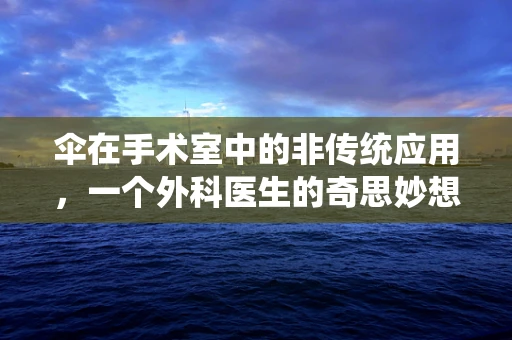 伞在手术室中的非传统应用，一个外科医生的奇思妙想？