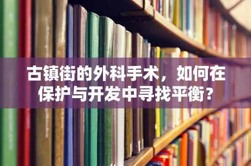 古镇街的外科手术，如何在保护与开发中寻找平衡？