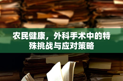 农民健康，外科手术中的特殊挑战与应对策略