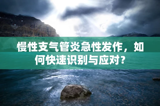 慢性支气管炎急性发作，如何快速识别与应对？