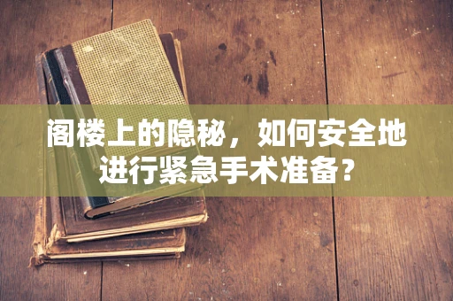 阁楼上的隐秘，如何安全地进行紧急手术准备？